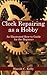 Clock Repairing as a Hobby: An Illustrated How-To Guide for the Beginner