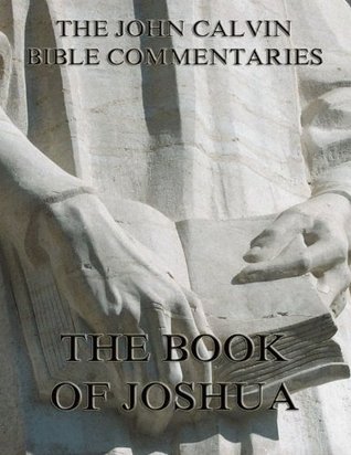 John Calvin's Commentaries On The Book Of Joshua: Extended Annotated Edition