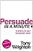 Persuade in a Minute: 10 Steps to Getting Your Way
