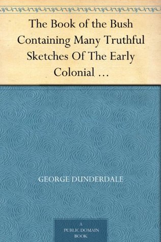 The Book of the Bush Containing Many Truthful Sketches Of The Early Colonial Life Of Squatters, Whalers, Convicts, Diggers, And Others Who Left Their Native Land And Never Returned (Kindle Edition)