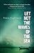 Let Not the Waves of the Sea