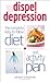 Dispel Depression: The Complete Easy to Follow Diet and Activity Plan