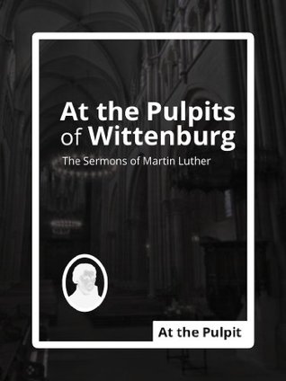 At the Pulpits of Wittenburg: The Sermons of Martin Luther