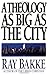 A Theology as Big as the City by Ray Bakke A Theology as Big as the City by Ray Bakke