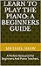 Piano: Learn To Play The Piano: A Beginners Guide: Learn Piano Notes For The Absolute Beginner