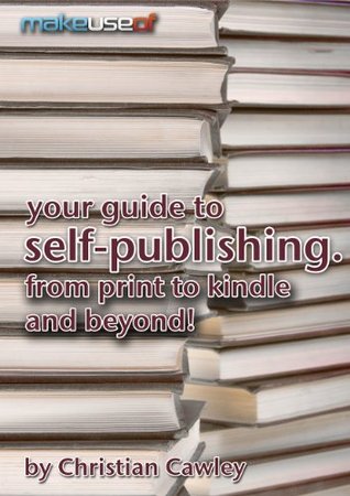 Your Guide To Self-Publishing. From Print To Kindle And Beyond. (Kindle Edition)