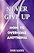 NEVER GIVE UP 'How To Overcome Anything'