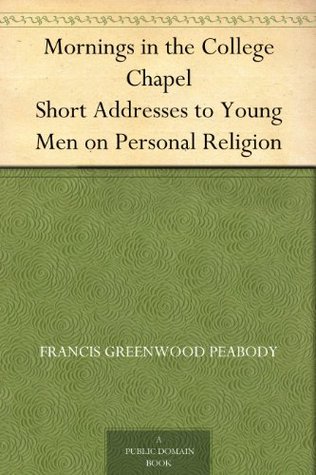 Mornings in the College Chapel Short Addresses to Young Men on Personal Religion (Kindle Edition)