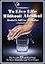 To Live Life Without Alcohol: Alcohol Is NOT For Alchoholics
