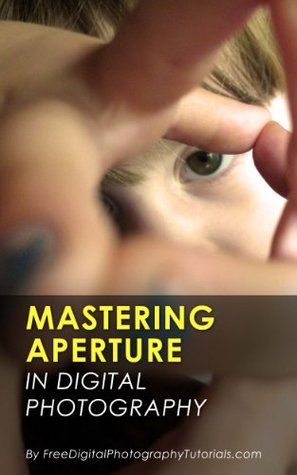 Mastering Camera Aperture: Digital Photography Tips and Tricks for Beginners on How to Control Depth of Field (Kindle Edition)