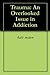 Trauma: An Overlooked Issue in Addiction
