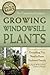 The Complete Guide to Growing Windowsill Plants by Angela Williams-Duea