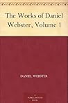 The Works of Daniel Webster, Volume 1 The Works of Daniel Webster, Volume 1