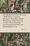 The Big Book of Game Shooting - With Notes on Grouse, Pheasants, Partridges, Quails, Woodcocks, Snipe, Running a Covert Shoot, Breeding and Rearing Game Birds and Practicing Your Aim