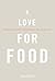 A Love for Food: Recipes and Notes for Cooking and Eating Well