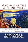 Madman at the Wishing Well: Four Metaphysical One Act Comedies