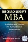 The Church Leader's MBA: What Business School Instructors Wish Church Leaders Knew about Management The Church Leader's MBA: What Business School Instructors Wish Church Leaders Knew about Management