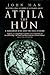 Attila The Hun: A Barbarian King and the Fall of Rome