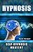 Hypnosis: Self Hypnosis Mastery