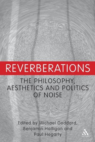 Reverberations: The Philosophy, Aesthetics and Politics of Noise (Kindle Edition)