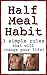 Half Meal Habit: Learn How To Cut 500 To 1000 Calories PER DAY Painlessly!