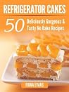 Refrigerator cakes: 50 Deliciously Gorgeous & Tasty No Bake Desserts & Cake Recipes Refrigerator cakes: 50 Deliciously Gorgeous & Tasty No Bake Desserts & Cake Recipes