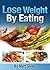 Lose Weight By Eating: The Right Foods To Eat To Lose Weight