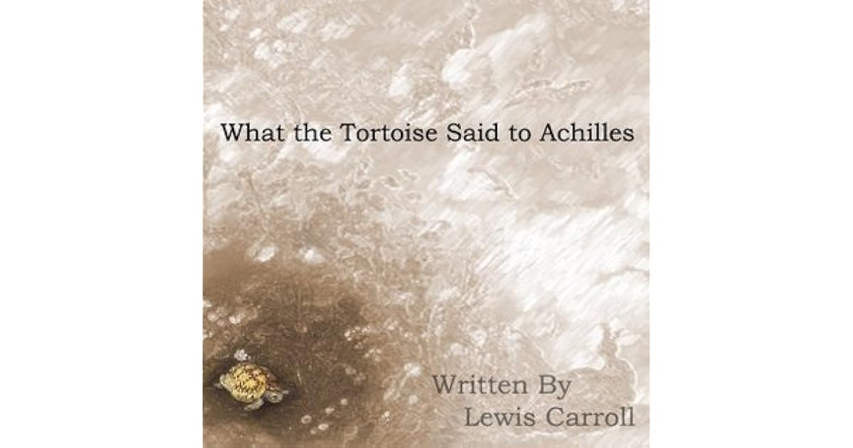 What the Tortoise Said to Achilles by Lewis Carroll