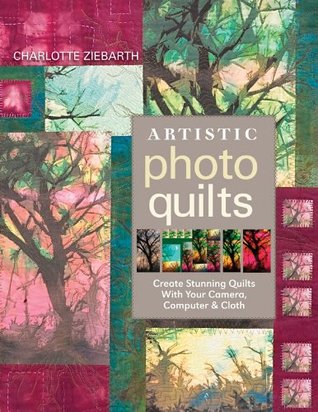 Artistic Photo Quilts: Create Stunning Quilts with Your Camera, Computer & Cloth (Kindle Edition)