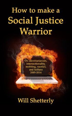 How to Make a Social Justice Warrior: On Identitarianism, Intersectionality, Mobbing, Racefail, and Failfans 2005-2014 (Kindle Edition)