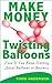 Make Money Twisting Balloons Even if You Know Nothing About Balloons or Business!