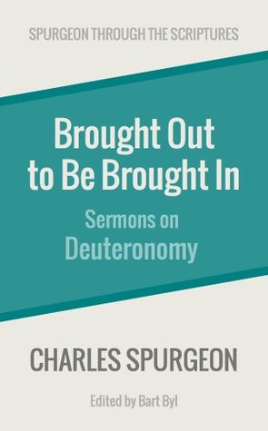 Brought Out to Be Brought In: Sermons on Deuteronomy (Spurgeon Through the Scriptures)