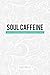 Soul Caffeine: Stories & Life Lessons Designed to Encourage & Inspire