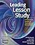 Leading Lesson Study: A Practical Guide for Teachers and Facilitators