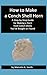 How to Make a Conch Shell Horn: A Step-by-Step Guide for Making a Horn from Conch Shells You've Bought or Found