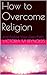 How to Overcome Religion an...