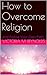 How to Overcome Religion and Follow Your Own Path