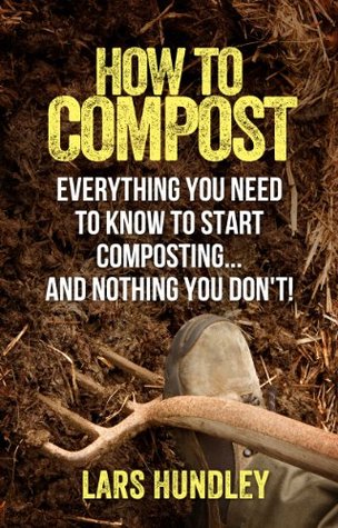 How To Compost: Everything You Need To Know To Start Composting, And Nothing You Don't! (Kindle Edition)