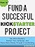 How To Fund A Successful Kickstarter Project: Get More Backers, Market and Promote Your Campaign, and Raise More Money Through Crowdfunding