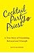 Cocktail Party Priest: A True Story of Friendship, Betrayal and Triumph