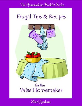 Frugal Tips and Recipes for the Wise Homemaker (Kindle Edition)