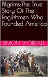 Pilgrims: The True Story Of The Englishmen Who Founded America