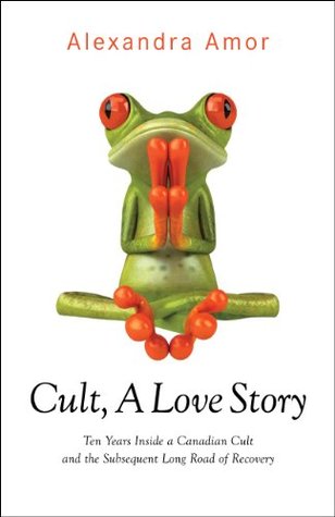 Cult A Love Story: Ten Years Inside a Canadian Cult and the Subsequent Long Road of Recovery (Kindle Edition)