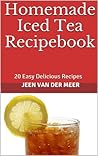 Homemade Iced Tea Recipebook - 20 Easy Delicious Recipes