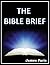 The  Bible Brief:  A Compact Summary Of The 66 Books That Changed The World – A Bible Study & Reference Guidebook