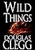 Wild Things: Four Tales (Douglas Clegg Short Story Collections)