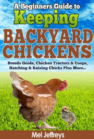 A Beginners Guide to Keeping Backyard Chickens - Breeds Guide, Chicken Tractors & Coops, Hatching & Raising Chicks Plus More... (Kindle Edition)