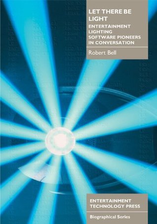 Let There be Light: Entertainment Lighting Software Pioneers in Conversation (Kindle Edition)