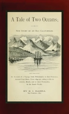 A Tale of Two Oceans: An Account Of A Voyage From Philadelphia To San Francisco, Around Cape Horn, Years 1849-50 (Kindle Edition)