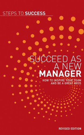 Succeed as a New Manager: How to Inspire Your Team and be a Great Boss (Steps to Success)